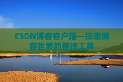 CSDN博客客户端—探索博客世界的便捷工具